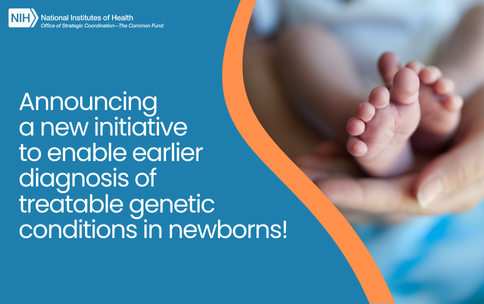 Newborn feet shown. The NIH Common Fund logo is shown. Text reads: Announcing  a new initiative  to enable earlier diagnosis of  treatable genetic conditions in newborns!" 
