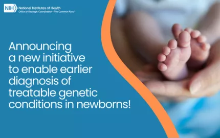 Newborn feet shown. The NIH Common Fund logo is shown. Text reads: Announcing  a new initiative  to enable earlier diagnosis of  treatable genetic conditions in newborns!" 